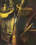 The Lost Station: The History & the Mystery of the Burnt Station Lexington, Kentucky 1779-1781 di John Bizzack edito da Createspace