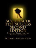 Accuplacer Test Success: Practice Tests for the Accuplacer Exam - Second Edition di Academic Success Media edito da Createspace Independent Publishing Platform