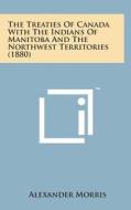 The Treaties of Canada with the Indians of Manitoba and the Northwest Territories (1880) di Alexander Morris edito da Literary Licensing, LLC