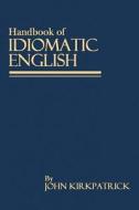 Handbook of Idiomatic English: As Now Written and Spoken di John Kirkpatrick edito da Createspace