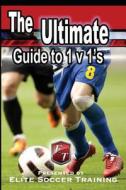 The Ultimate Guide to 1 V 1's: Elite Soccer Training di Elite Soccer Training edito da Createspace