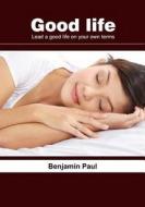 Good Life: Lead a Good Life on Your Own Terms di Benjamin Paul edito da Createspace