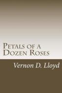 Petals of a Dozen Roses di Vernon D. Lloyd edito da Createspace