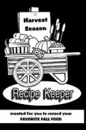 Harvest Season Recipe Keeper Created for You to Record Your Favorite Fall Food: Blank Cookbook Formatted for Your Menu Choices di Rose Montgomery edito da Createspace