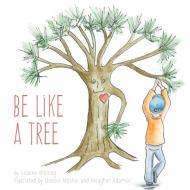 Be Like A Tree di Leanne Whiting edito da FriesenPress