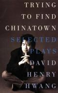 Trying to Find Chinatown: The Selected Plays di David Henry Hwang edito da MARTIN E SEGAL THEATRE CTR