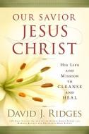 Our Savior Jesus Christ: His Life and Mission to Cleanse and Heal di David J. Ridges edito da CEDAR FORT INC