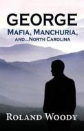 George, Mafia, Manchuria, And...north Carolina di Roland Woody edito da Peppertree Press