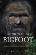 On the Trail of Bigfoot: Tracking the Enigmatic Giants of the Forest di Mike Dupler edito da NEW PAGE BOOKS