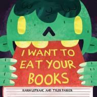 I Want to Eat Your Books di Karin Lefranc, Tyler Parker edito da SKY PONY PR