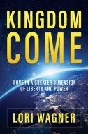 Kingdom Come: Move in a Greater Dimension of Liberty and Power di Lori Wagner edito da AFFIRMING FAITH