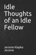 Idle Thoughts of an Idle Fellow di Jerome Klapka Jerome edito da INDEPENDENTLY PUBLISHED
