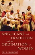 Anglicans and Tradition and the Ordination of Women di H. R. Mcadoo edito da Canterbury Press