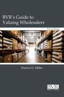 BVR's Guide to Valuing Wholesalers di Warren D. Miller edito da Business Valuation Resources
