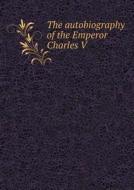 The Autobiography Of The Emperor Charles V di Leonard Francis Simpson edito da Book On Demand Ltd.