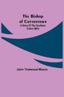 The Bishop of Cottontown di John Trotwood Moore edito da Alpha Editions