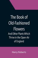THE BOOK OF OLD-FASHIONED FLOWERS AND O di HARRY ROBERTS edito da LIGHTNING SOURCE UK LTD