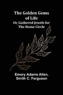 The Golden Gems of Life; Or, Gathered Jewels for the Home Circle di Emory Adams Allen edito da Alpha Editions