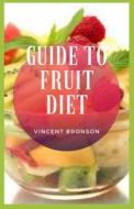 Guide To Fruit Diet di Bronson Vincent Bronson edito da Independently Published