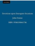Devotions upon Emergent Occasions di John Donne edito da Oxford University Press Inc