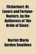 Fitzherbert; Or, Lovers And Fortune-hunters, By The Authoress Of 'the Bride Of Siena' Or, Lovers And Fortune-hunters, By The Authoress Of 'the Bride O di Harriet Maria Gordon Smythies edito da General Books Llc