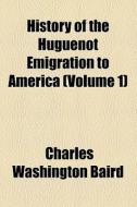 History Of The Huguenot Emigration To America (1885) di Charles Washington Baird edito da General Books Llc