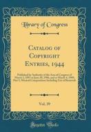 Catalog of Copyright Entries, 1944, Vol. 39: Published by Authority of the Acts of Congress of March 3, 1891 or June 30, 1906, and or March 4, 1909; P di Library Of Congress edito da Forgotten Books