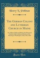 The German Colony and Lutheran Church in Maine: An Address Delivered Before the Historical Society of the Lutheran Church, at Its Meeting in Washingto di Henry N. Pohlman edito da Forgotten Books