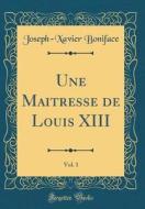 Une Maitresse de Louis XIII, Vol. 1 (Classic Reprint) di Joseph-Xavier Boniface edito da Forgotten Books