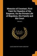 Memoirs Of Constant, First Valet De Chambre Of The Emperor, On The Private Life Of Napoleon, His Family And His Court; Volume 3 di Constant Louis Constant Wairy Constant edito da Franklin Classics