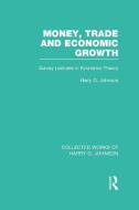 Money, Trade and Economic Growth (Collected Works of Harry Johnson): Survey Lectures in Economic Theory di Harry G. Johnson edito da ROUTLEDGE