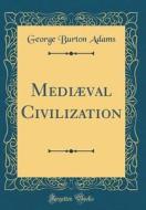 Mediaeval Civilization (Classic Reprint) di George Burton Adams edito da Forgotten Books