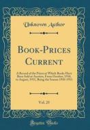 Book-Prices Current, Vol. 25: A Record of the Prices at Which Books Have Been Sold at Auction, from October, 1910, to August, 1911, Being the Season di Unknown Author edito da Forgotten Books
