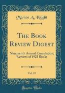 The Book Review Digest, Vol. 19: Nineteenth Annual Cumulation; Reviews of 1923 Books (Classic Reprint) di Marion a. Knight edito da Forgotten Books