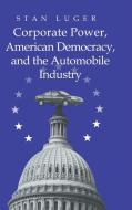 Corporate Power, American Democracy, and the Automobile             Industry di Stan Luger edito da Cambridge University Press