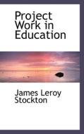 Project Work In Education di James Leroy Stockton edito da Bibliolife