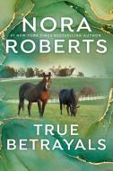 True Betrayals di Nora Roberts edito da BERKLEY BOOKS