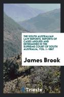 The South Australian Law Reports. Reports of Cases Argued and Determined in the Supreme Court of South Australia, Vol. I di James Brook edito da Trieste Publishing