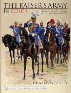 Kaiser's Army In Color: Uniforms of the Imperial German Army as Illustrated by Carl Becker 1890-1910 di Charles Woolley edito da Schiffer Publishing Ltd