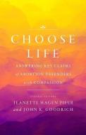 Choose Life: Answering Key Claims of Abortion Defenders with Compassion di John K. Goodrich, Jeanette Hagen Pifer edito da MOODY PUBL