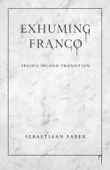 Exhuming Franco: Spain's Second Transition di Sebastiaan Faber edito da VANDERBILT UNIV PR