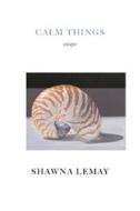Calm Things: Essays di Shawna Lemay edito da Palimpsest Press