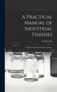 A Practical Manual of Industrial Finishes: on Wood, Metal, and Other Surfaces edito da LIGHTNING SOURCE INC