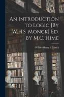 An Introduction to Logic [By W.H.S. Monck] Ed. by M.C. Hime di William Henry S. Monck edito da LEGARE STREET PR