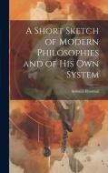 A Short Sketch of Modern Philosophies and of His Own System di Antonio Rosmini edito da LEGARE STREET PR