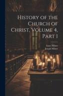 History of the Church of Christ, Volume 4, part 1 di Joseph Milner, Isaac Milner edito da LEGARE STREET PR