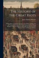 The History of the Great Riots: Being a Full and Authentic Account of the Strikes and Riots On the Various Railroads of the United States and in the M di James Dabney Mccabe edito da LEGARE STREET PR