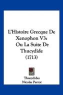 L'Histoire Grecque de Xenophon V3: Ou La Suite de Thucydide (1713) di Thucydides, Nicolas Perrot edito da Kessinger Publishing