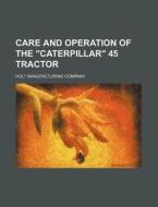 Care and Operation of the Caterpillar 45 Tractor di Holt Manufacturing Company edito da Rarebooksclub.com