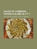 House of Commons Papers Volume 38, PT. 1 di Great Britain Commons edito da Rarebooksclub.com